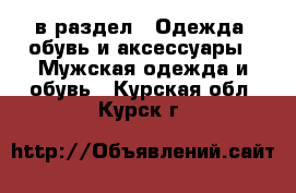  в раздел : Одежда, обувь и аксессуары » Мужская одежда и обувь . Курская обл.,Курск г.